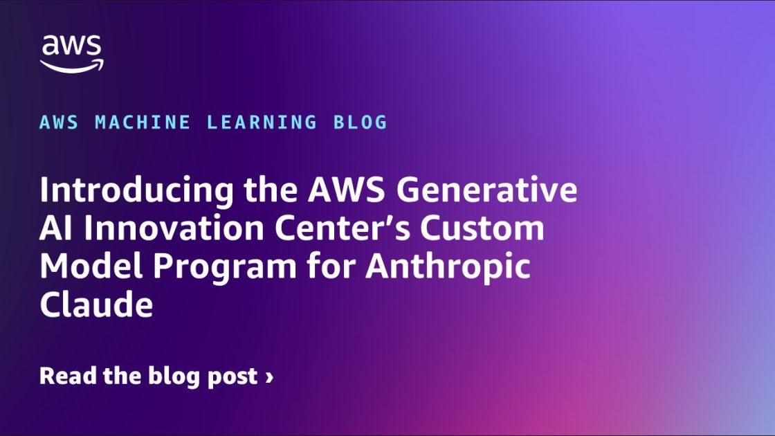 Presentamos el programa de modelo personalizado del Centro de innovación de IA generativa de AWS para Anthropic Claude