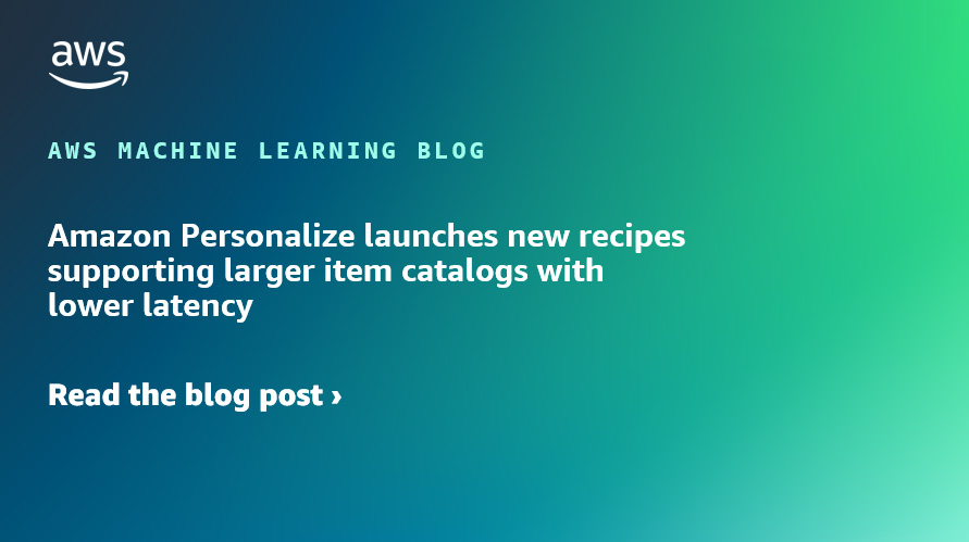 Amazon Personalize lanza nuevas recetas que admiten catálogos de artículos más grandes con menor latencia