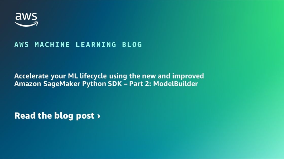 Acelere su ciclo de vida de ML utilizando el nuevo y mejorado SDK de Python de Amazon SageMaker – Parte 2: ModelBuilder