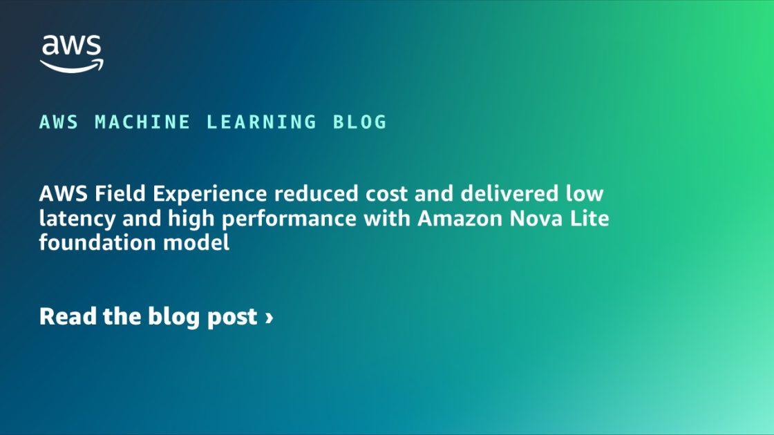 AWS Field Experience reduce el costo y la baja latencia y el alto rendimiento con el modelo de la Fundación Amazon Nova Lite